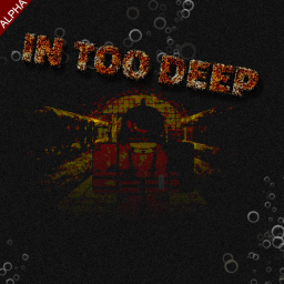 IN TOO DEEP (ALPHA)