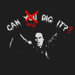 "Can We Dig It...??"