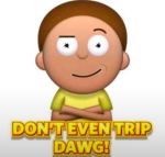 Don't even trip dawg!