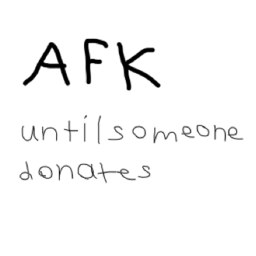 AFK Until Someone Donates