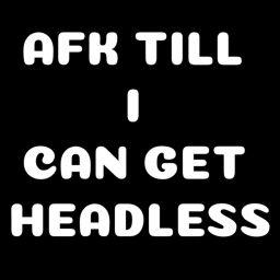 AFK TILL HEADLESS...