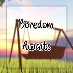 Boredom Awaits