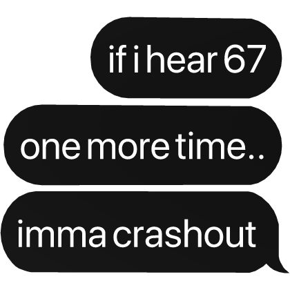 if i hear 67 one more time imma crashout text