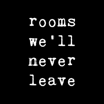 rooms we'll never leave.