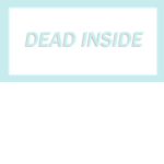 ~deadinside