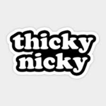 Thicky Nickys!!!