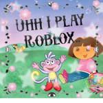 Uhh I play Roblox..