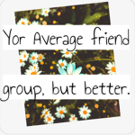 +~//Your//Average//Friend//Group,//But//Better//~+