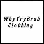 WhyTryBruh (*CHEAP CLOTHING*)