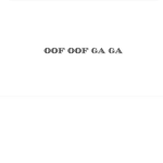 Oof oof ga ga
