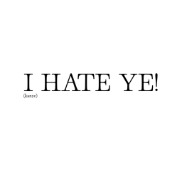I HATE YE