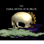 The Dark Myths Of Roblox Anthology
