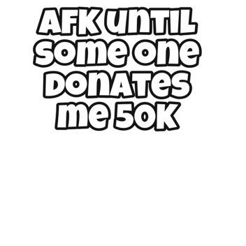 AFK until someone donates 50k