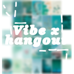 ~ Vibe X Hangout ~