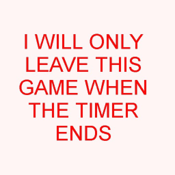 I WILL ONLY LEAVE THIS GAME WHEN THE TIMER ENDS