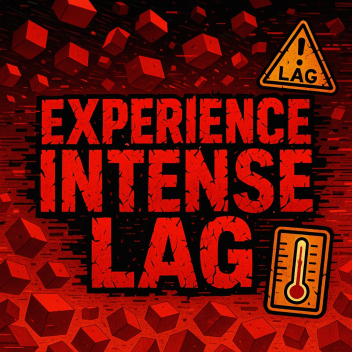 Experience Intense Lag!