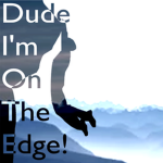 Dude I'm On The Edge!
