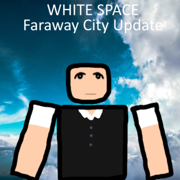WHITE SPACE [FARAWAY CITY UPDATE]