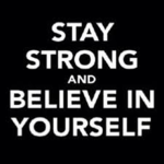 Believe in yourself and stay strong