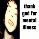 Thank God For Mental Illness