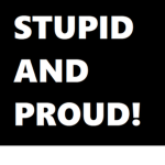 Proud to be Stupid
