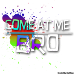 Come at me Bro™