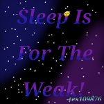 "SLEEP IS FOR THE WEAK!"