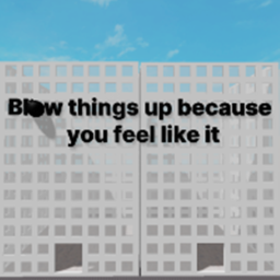 Blow things up because you feel like it