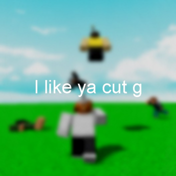 I like ya cut g