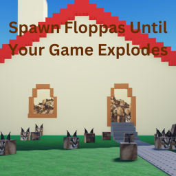 spawn floppas until ur game explodes