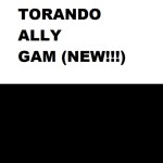 torando ally gam. [2.2 OOOOOOOOOOOOOOOOOOOOOOOOOO]