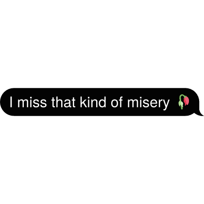 I miss that kind of misery 🥀 Text