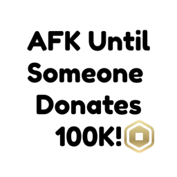 AFK Until Someone Donates 100,000