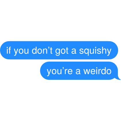 if you don’t got a squishy you’re a weirdo Text