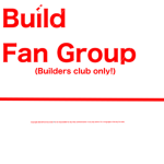 Build fan group! Builders club only!