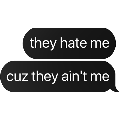 they hate me cuz they ain't me text