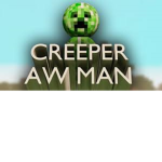 Creeeeeeeeper awwwwwwww man