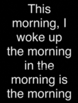 This morning, I woke up