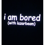 IM BORED WITH LAZARBEAM