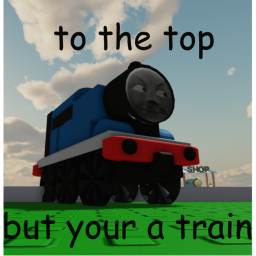 to the top but your a train