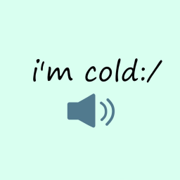 [🔊]  i'm cold :/