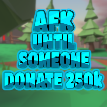 AFK UNTIL SOMEONE DONATE 30k