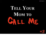 Tell your mom to CALL ME