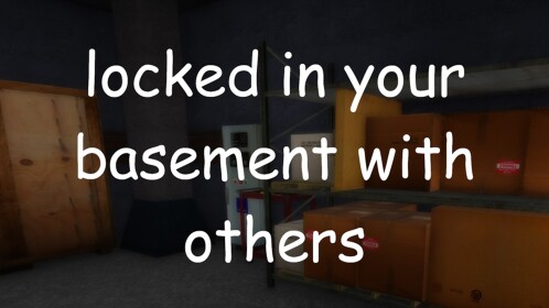 locked in your basement with others but with VC