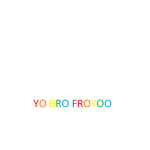 YO BRO FROYOO