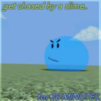 Get chased by a slime for 20 Minutes.