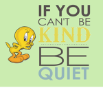 If you can't be kind be quiet
