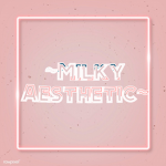 ~ Milky Aesthetics ~