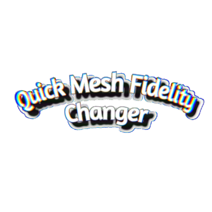 Quick Mesh Fidelity Changer v2.0.1 (UPDATED)