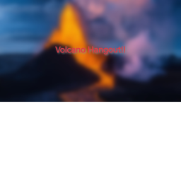 VOLCANO HANGOUT!!!!